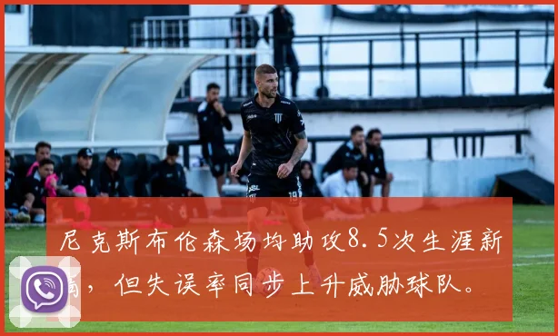 尼克斯布伦森场均助攻8.5次生涯新高，但失误率同步上升威胁球队。