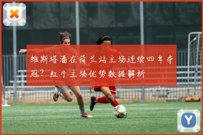 维斯塔潘在荷兰站主场连续四年夺冠?红牛主场优势数据解析